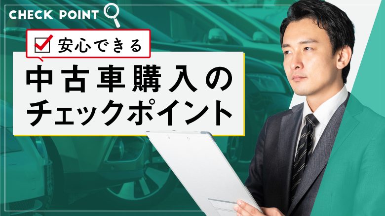 安心して中古車を購入するには？チェックポイントと購入の流れを紹介