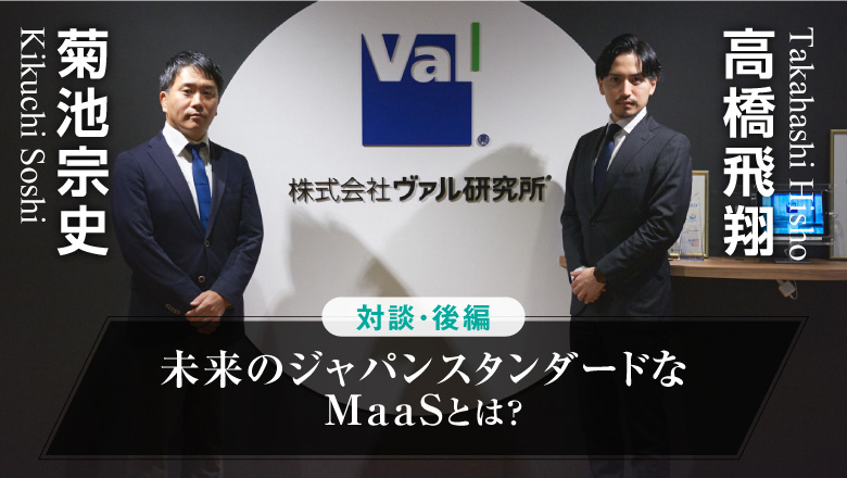 「MaaSアプリ開発を支える立役者に聞く、未来のジャパンスタンダードなMaaSとは？」 株式会社ヴァル研究所 菊池宗史×高橋飛翔 対談【後編】