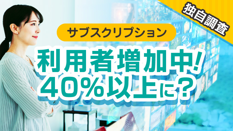 【独自調査】サブスクリプションの利用実態調査 全国2,138人中40%が何らかのサブスクを利用