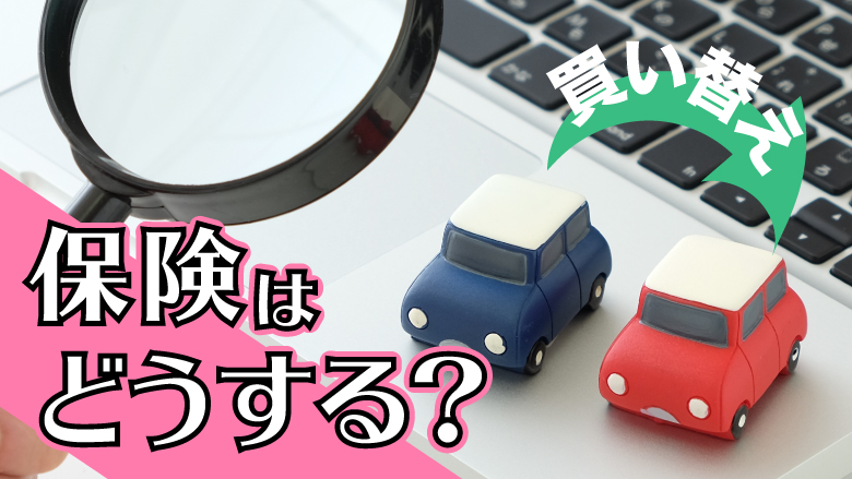 車買い替え時の保険はどうなるの？　必要な手続きと注意点を紹介