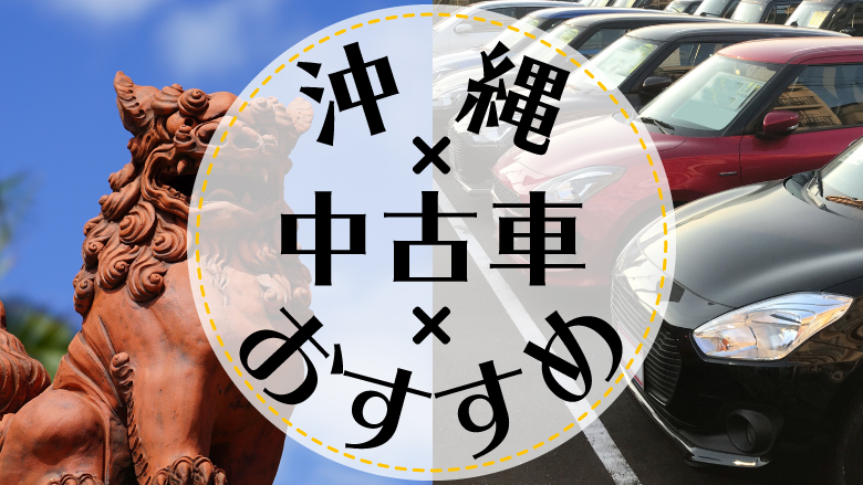 沖縄で中古車を買うならどこ？おすすめの中古車販売店を徹底調査