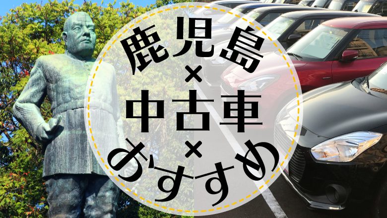 鹿児島で中古車を買うならどこ？おすすめの中古車販売店を徹底調査