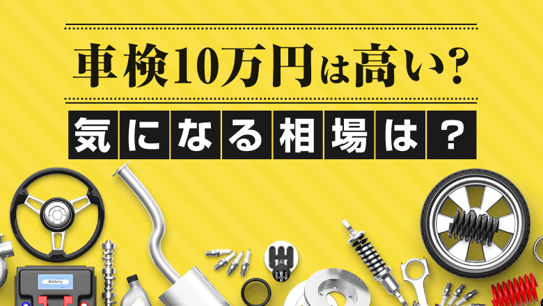 車検に10万円は高すぎる？費用の目安や節約できるポイントを解説！