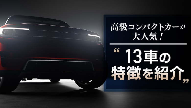 今、高級車のコンパクトカーが話題！小さくてもプレミアムな車が人気の理由を徹底調査