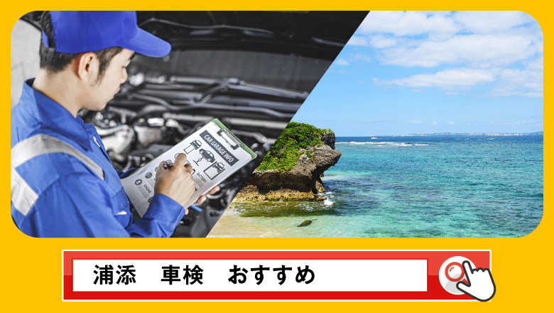 浦添で車検を受けるならどこがいい？車検業者の選び方や選択肢を徹底紹介