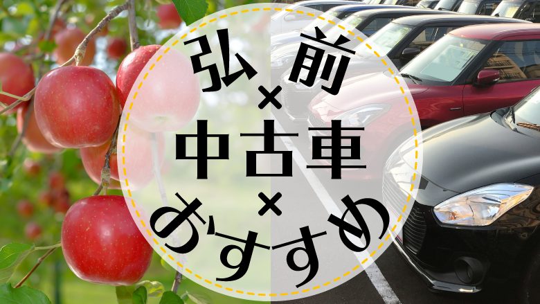 弘前市で中古車を買うならどこ？おすすめの中古車販売店を徹底調査