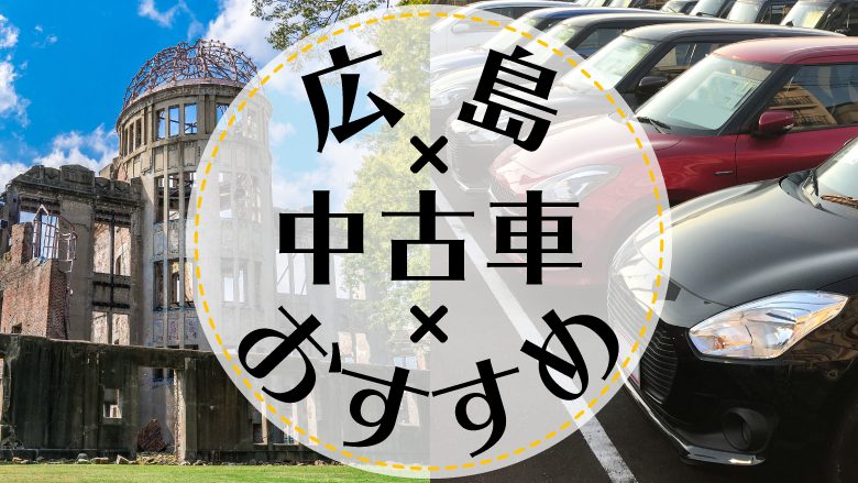 広島市で中古車を買うならどこ？おすすめの中古車販売店を徹底調査