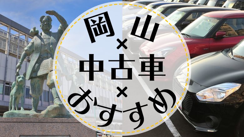 岡山市で中古車を買うならどこ？おすすめの中古車販売店を徹底調査