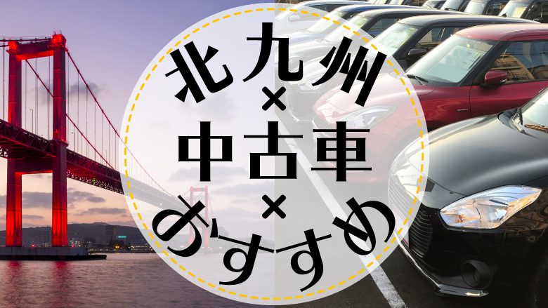 北九州市で中古車を買うならどこ？おすすめの中古車販売店を徹底調査