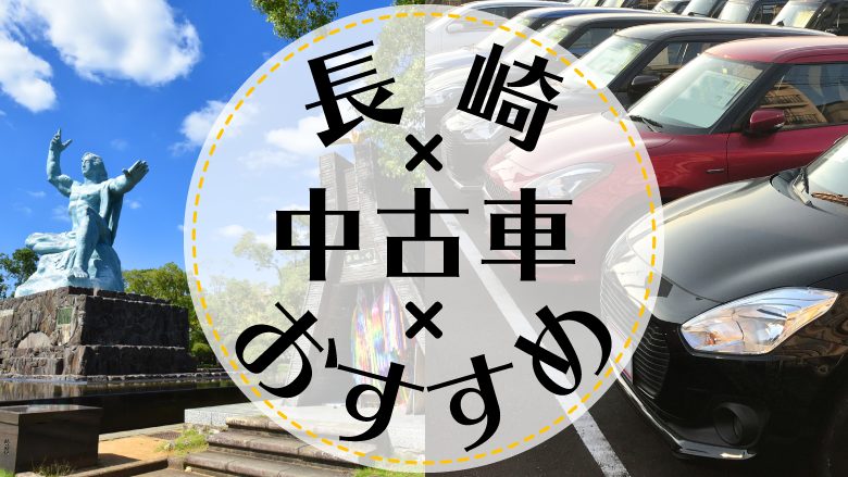 長崎市で中古車を買うならどこ？おすすめの中古車販売店を徹底調査