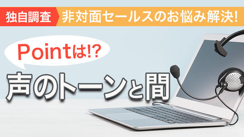 【独自調査】非対面セールスについての調査「顔が見えないからこそ、顔が見えるような接客」で契約数増加