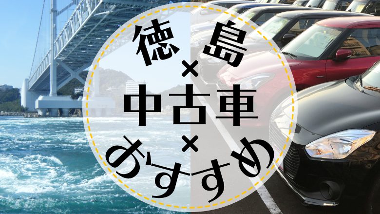 徳島市で中古車を買うならどこ？おすすめの中古車販売店を徹底調査