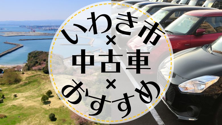 いわき市で中古車を買うならどこ？おすすめの中古車販売店を徹底調査