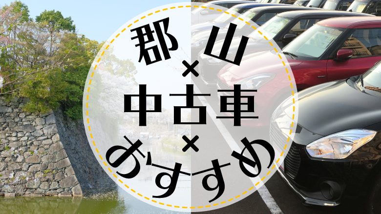 郡山市で中古車を買うならどこ？おすすめの中古車販売店を徹底調査