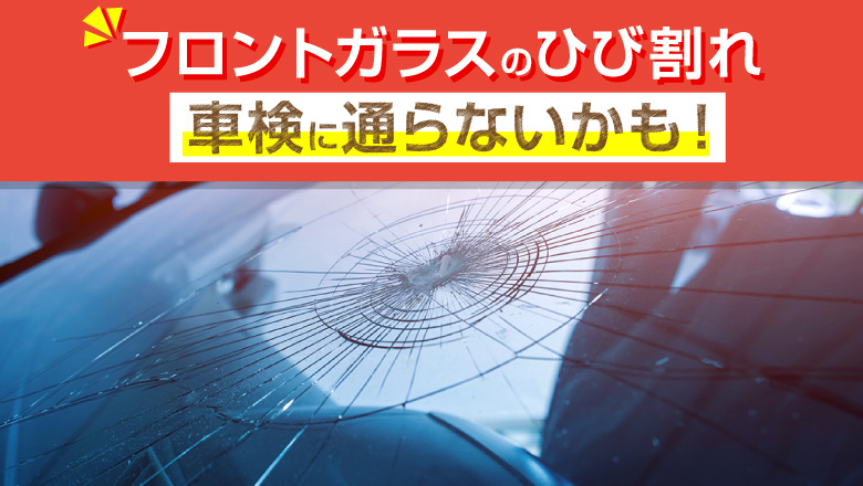 フロントガラスのヒビは、車検に通る？合格の基準と対処方法を紹介