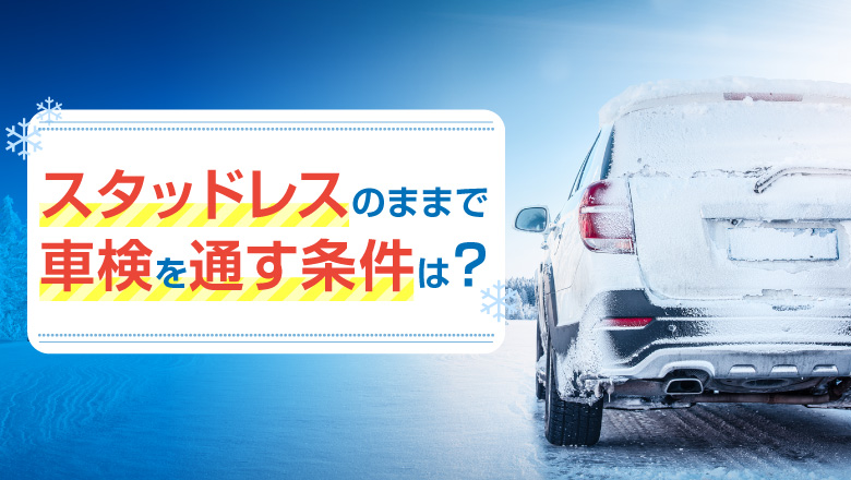 車検はスタッドレスでも大丈夫？車検に通るタイヤの条件と交換時期