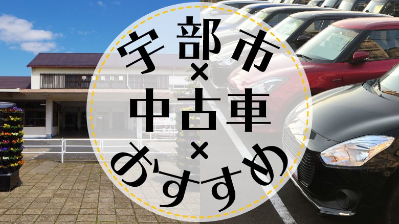 宇部市で中古車を買うならどこ？おすすめの中古車販売店を徹底調査