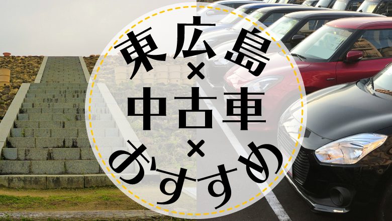 東広島で中古車を買うならどこ？おすすめの中古車販売店を徹底調査