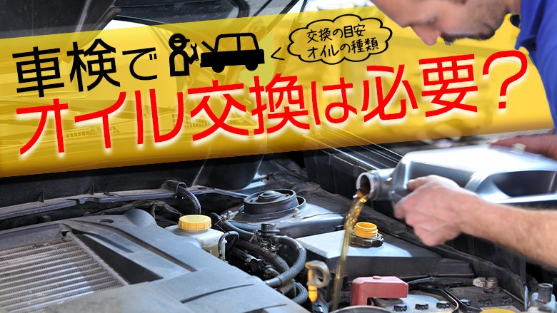 車検でオイル交換は必要？交換すべきオイルや交換時期の目安を紹介