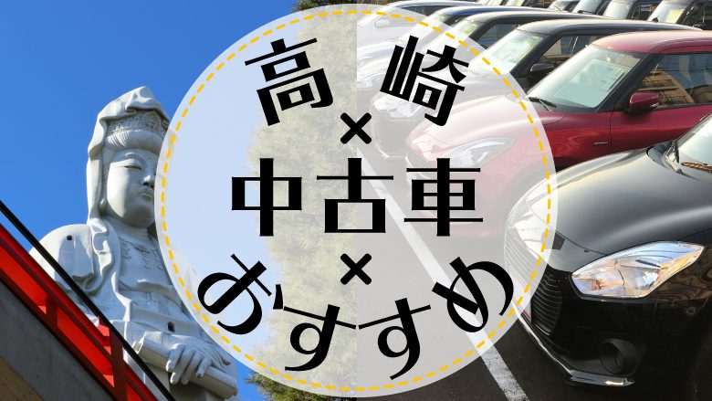 高崎で中古車を買うならどこ？おすすめの中古車販売店を徹底調査