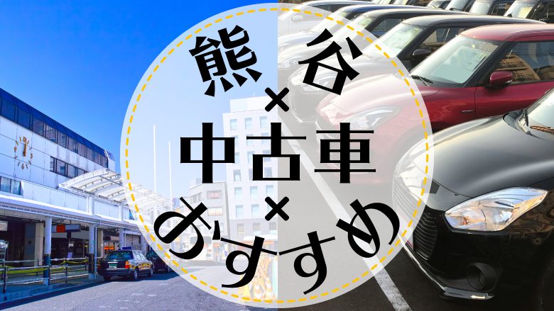 熊谷で中古車を買うならどこ？おすすめの中古車販売店を徹底調査