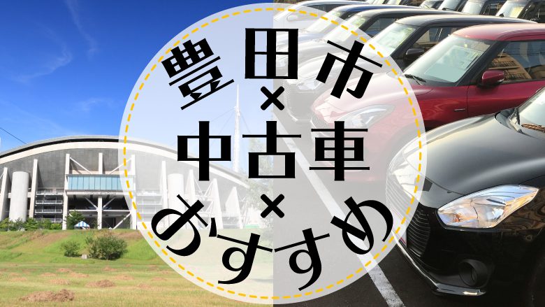 豊田市で中古車を買うならどこ？おすすめの中古車販売店を徹底調査