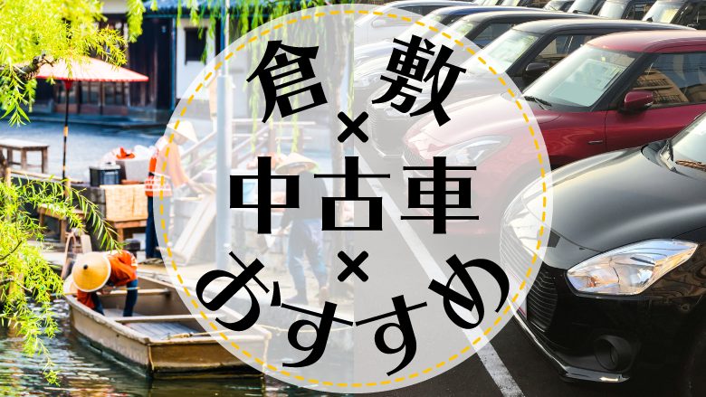 倉敷で中古車を買うならどこ？おすすめの中古車販売店を徹底調査