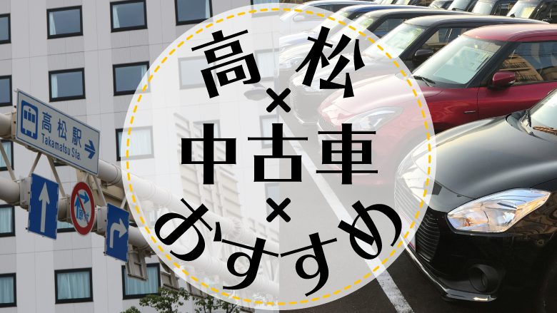 高松で中古車を買うならどこ？おすすめの中古車販売店を徹底調査