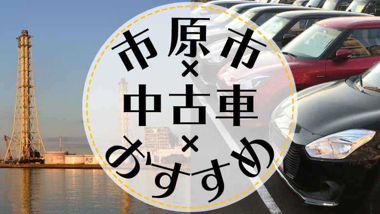 市原市で中古車を買うならどこ？おすすめの中古車販売店を徹底調査