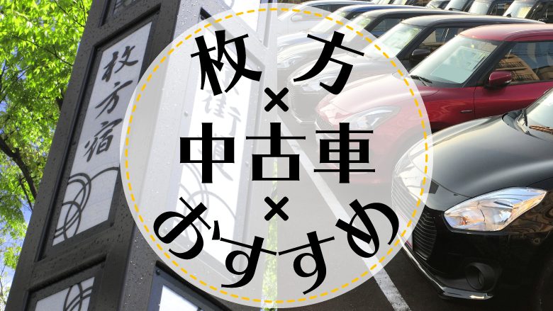 枚方で中古車を買うならどこ？おすすめの中古車販売店を徹底調査