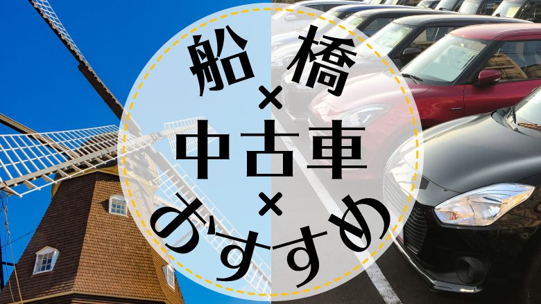 船橋で中古車を買うならどこ？おすすめの中古車販売店を徹底調査