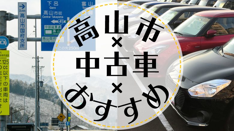 高山市で中古車を買うならどこ？おすすめの中古車販売店を徹底調査