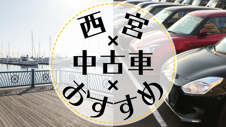 西宮で中古車を買うならどこ？おすすめの中古車販売店を徹底調査