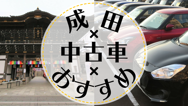 成田で中古車を買うならどこ？おすすめの中古車販売店を徹底調査