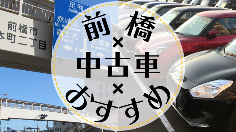 前橋で中古車を買うならどこ？おすすめの中古車販売店を徹底調査