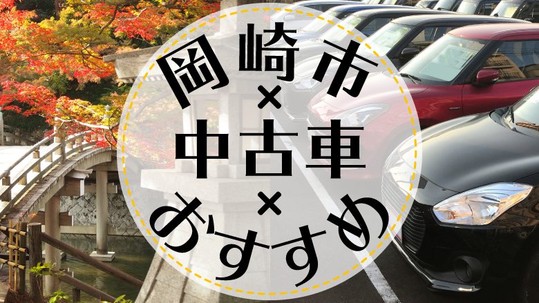 岡崎市で中古車を買うならどこ？おすすめの中古車販売店を徹底調査