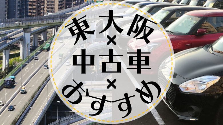 東大阪で中古車を買うならどこ？おすすめの中古車販売店を徹底調査