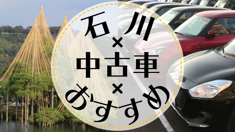 石川で中古車を買うならどこ？おすすめの中古車販売店を徹底調査