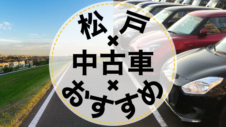 松戸で中古車を買うならどこ？おすすめの中古車販売店を徹底調査