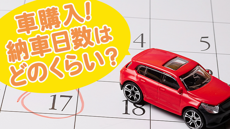 【新車・中古車】納車までの最短日数はどれくらい？目安と納車を早める方法を解説