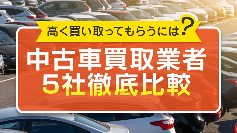 おすすめの中古車買取業者5社を比較！高く車を売るための方法は？