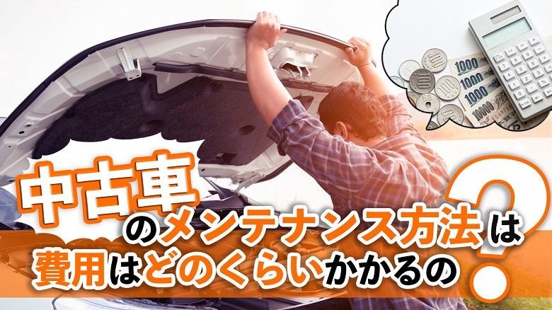 中古車はメンテナンスが重要！安全に乗るための方法やかかる費用を解説