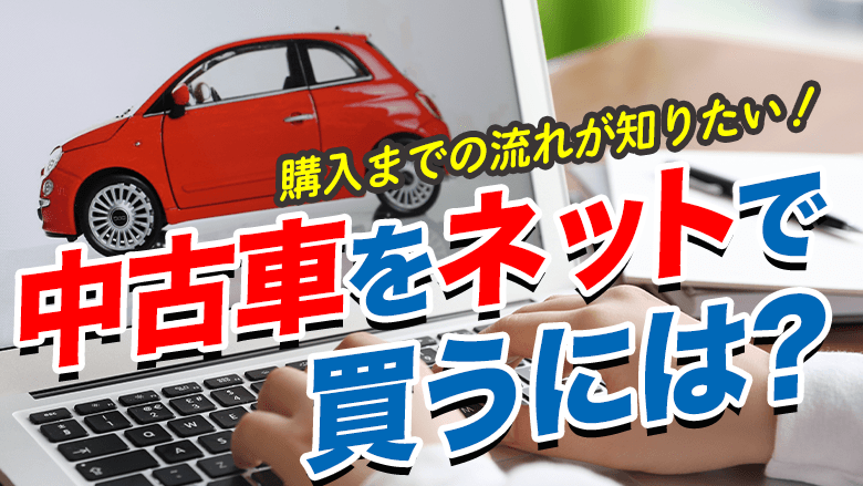 中古車をネットで購入しても大丈夫？購入の流れと購入時の注意点を解説|中古車を知るならカルモマガジン