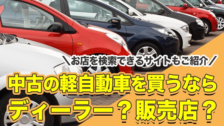 中古の軽自動車を買うならディーラーから？おすすめポイントや中古車を買う際の注意点