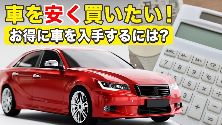 新車・中古車を安く買う方法8つ！注意点とお得な車の乗り方を解説