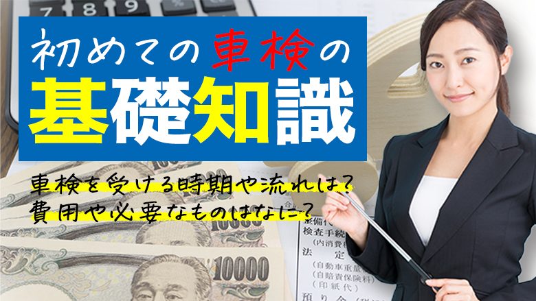 車検が初めての方必見！費用や必要書類、車検の流れなど基礎知識を徹底解説