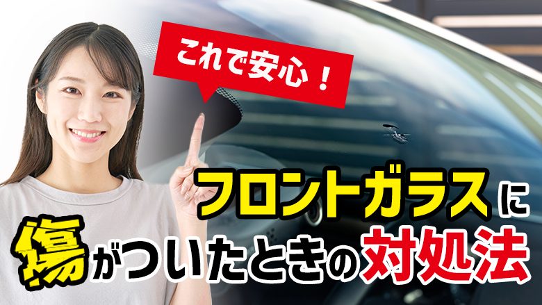 車のフロントガラスが傷ついたらどうすべき？修理・交換費用の目安も紹介