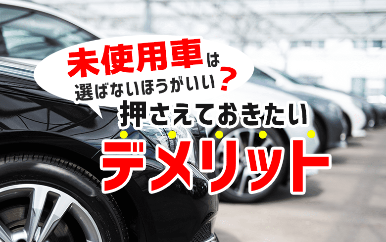 未使用車のデメリットって？失敗しないポイントや購入時の注意点を解説