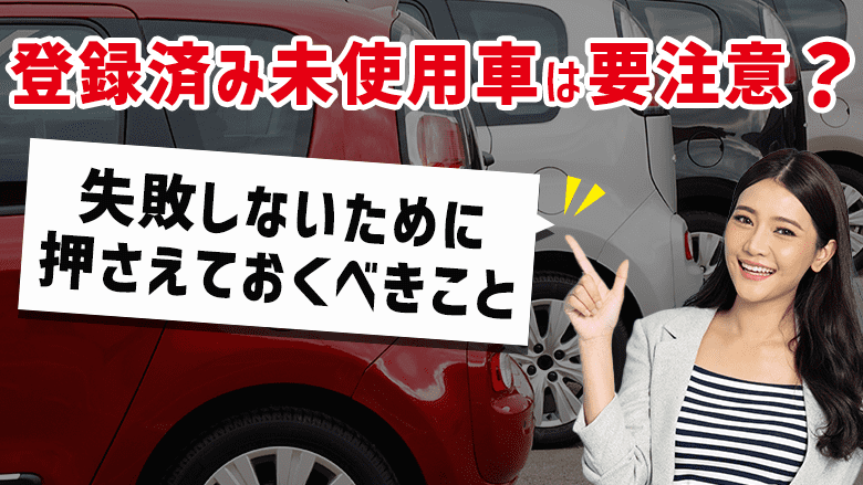 登録済み未使用車のデメリットとは？新車や中古車との違いや探し方も解説