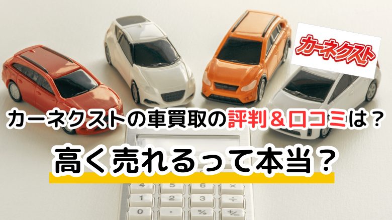 カーネクストの車買取の評判＆口コミは？ 高く売れるって本当？ 利用者に聞いたサービスの質と評価